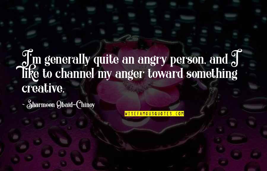 Sharmeen Quotes By Sharmeen Obaid-Chinoy: I'm generally quite an angry person, and I Sharmeen Quotes By Sharmeen Obaid-Chinoy: I'm generally quite an angry person, and I