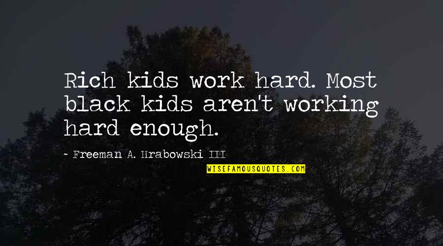 Sharmell Booker Quotes By Freeman A. Hrabowski III: Rich kids work hard. Most black kids aren't Sharmell Booker Quotes By Freeman A. Hrabowski III: Rich kids work hard. Most black kids aren't