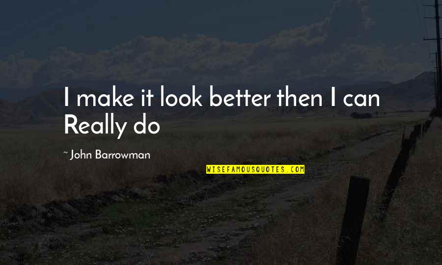 Sharmell Luke Quotes By John Barrowman: I make it look better then I can Sharmell Luke Quotes By John Barrowman: I make it look better then I can