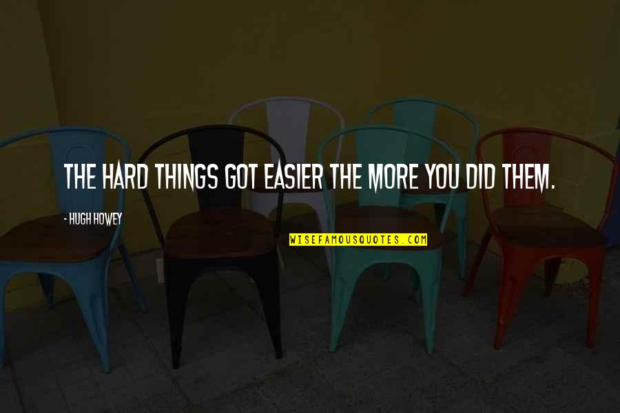 Sharmell Sullivan Huffman Quotes By Hugh Howey: The hard things got easier the more you Sharmell Sullivan Huffman Quotes By Hugh Howey: The hard things got easier the more you