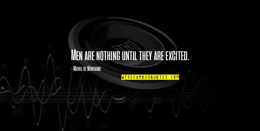 Sharmelle Pittmon Quotes By Michel De Montaigne: Men are nothing until they are excited. Sharmelle Pittmon Quotes By Michel De Montaigne: Men are nothing until they are excited.