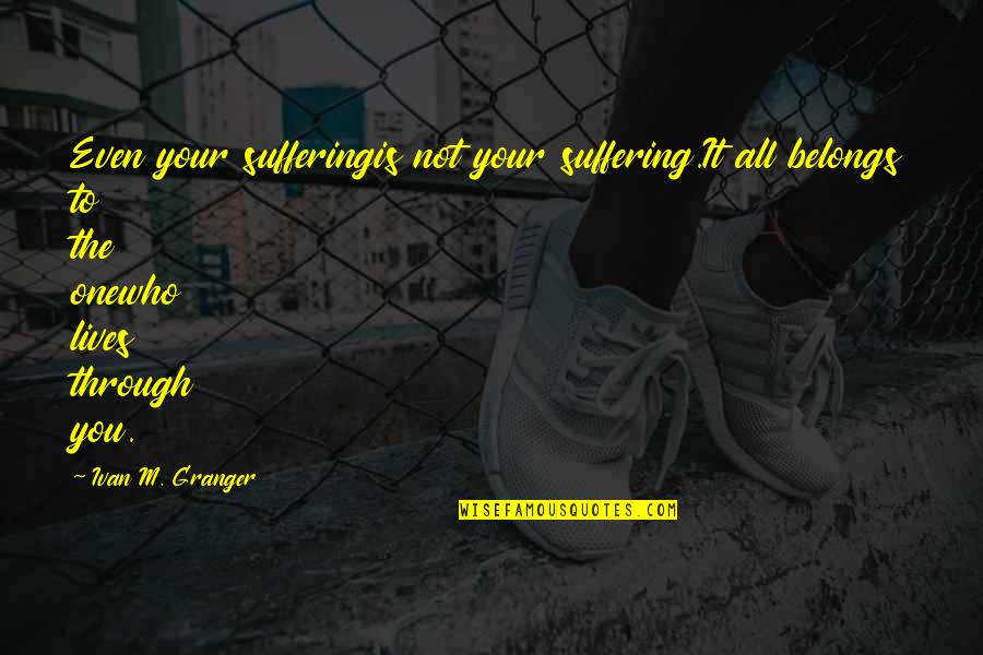 Sharmiela Quotes By Ivan M. Granger: Even your sufferingis not your suffering.It all belongs Sharmiela Quotes By Ivan M. Granger: Even your sufferingis not your suffering.It all belongs