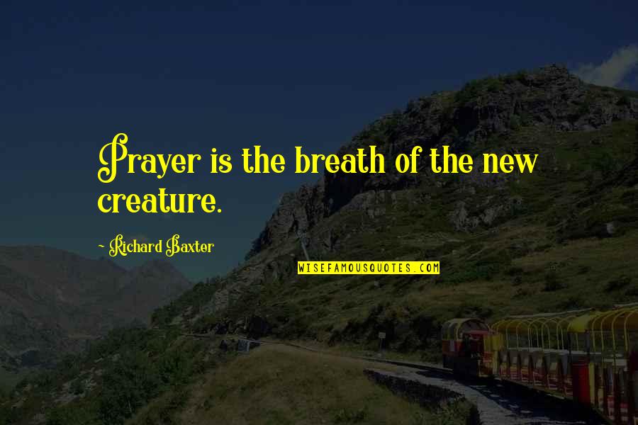 Sharmila Anandasabapathy Quotes By Richard Baxter: Prayer is the breath of the new creature. Sharmila Anandasabapathy Quotes By Richard Baxter: Prayer is the breath of the new creature.