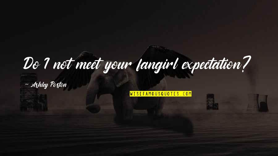 Sharmishtha Dongre Quotes By Ashley Poston: Do I not meet your fangirl expectation?
