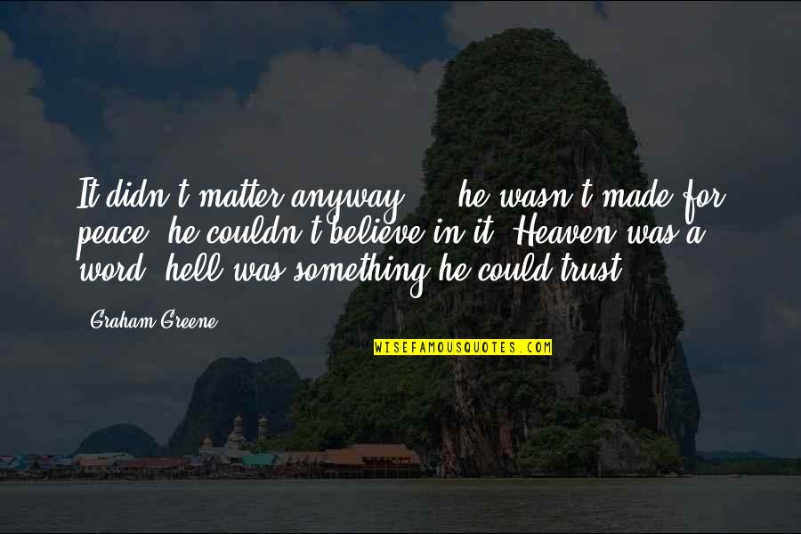 Sharmishtha Dongre Quotes By Graham Greene: It didn't matter anyway ... he wasn't made