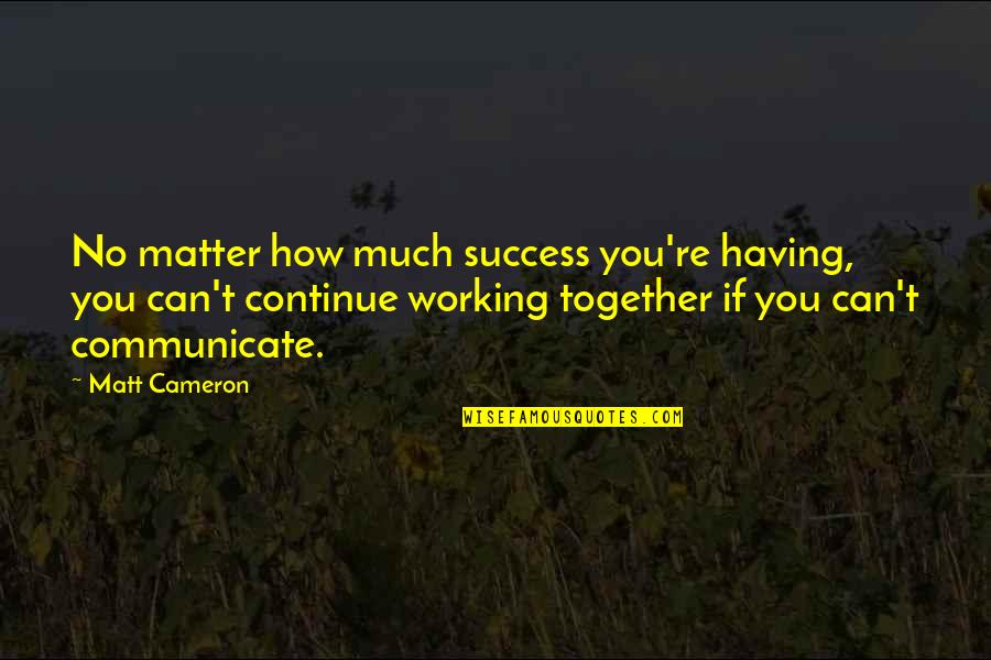 Sharmistha Sen Quotes By Matt Cameron: No matter how much success you're having, you