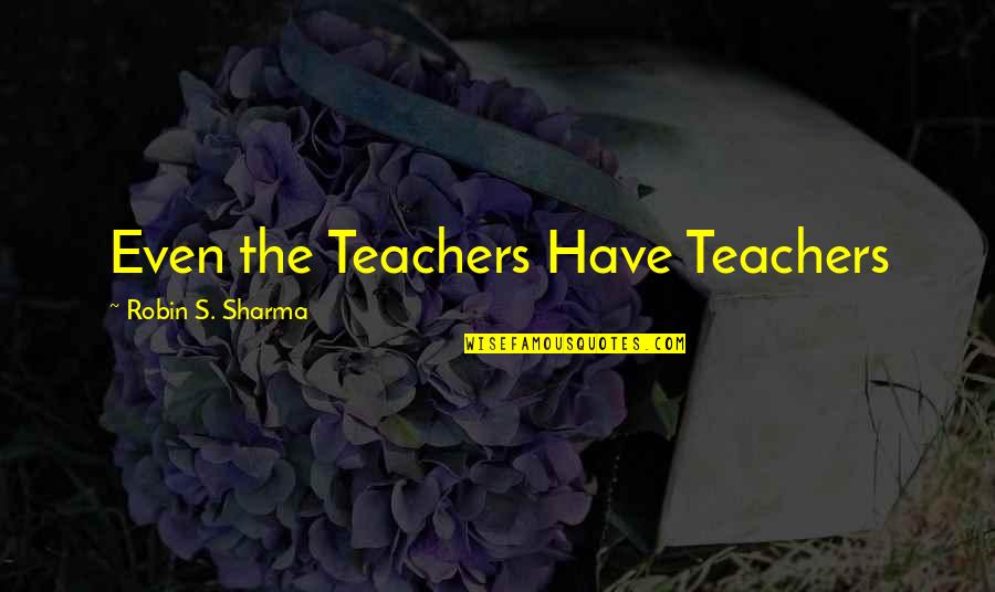 Sharmistha Sen Quotes By Robin S. Sharma: Even the Teachers Have Teachers