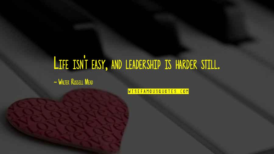 Sharmootas Quotes By Walter Russell Mead: Life isn't easy, and leadership is harder still. Sharmootas Quotes By Walter Russell Mead: Life isn't easy, and leadership is harder still.