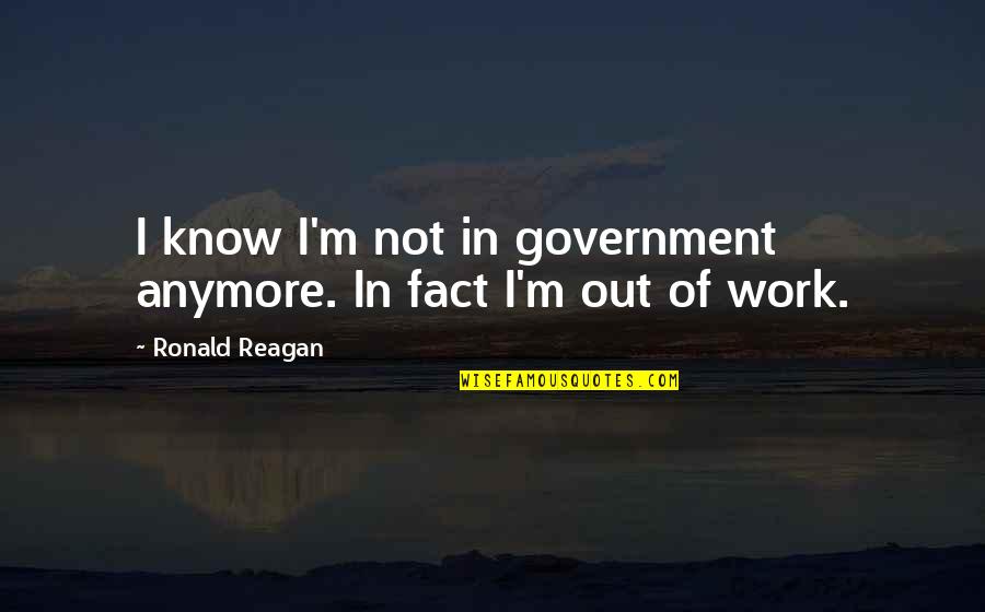 Sharnaaz Quotes By Ronald Reagan: I know I'm not in government anymore. In Sharnaaz Quotes By Ronald Reagan: I know I'm not in government anymore. In