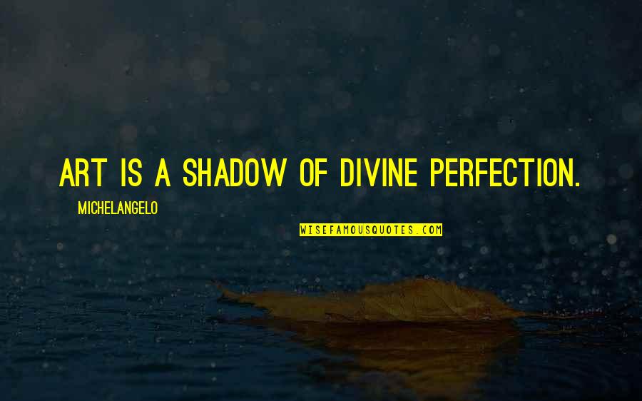 Sharney Quotes By Michelangelo: Art is a shadow of Divine perfection. Sharney Quotes By Michelangelo: Art is a shadow of Divine perfection.