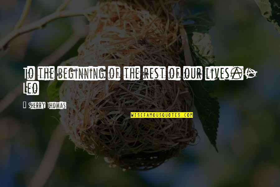 Sharnie Grewal Quotes By Sherry Thomas: To the beginning of the rest of our Sharnie Grewal Quotes By Sherry Thomas: To the beginning of the rest of our