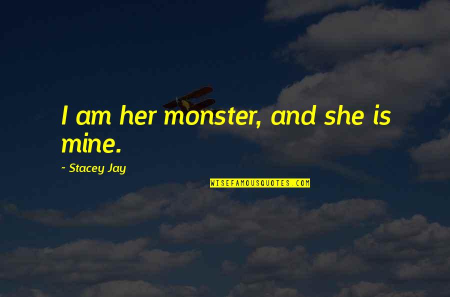Sharnika Viswakula Quotes By Stacey Jay: I am her monster, and she is mine. Sharnika Viswakula Quotes By Stacey Jay: I am her monster, and she is mine.