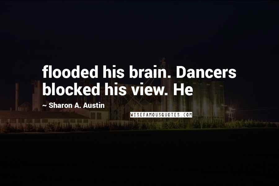 Sharon A. Austin quotes: flooded his brain. Dancers blocked his view. He