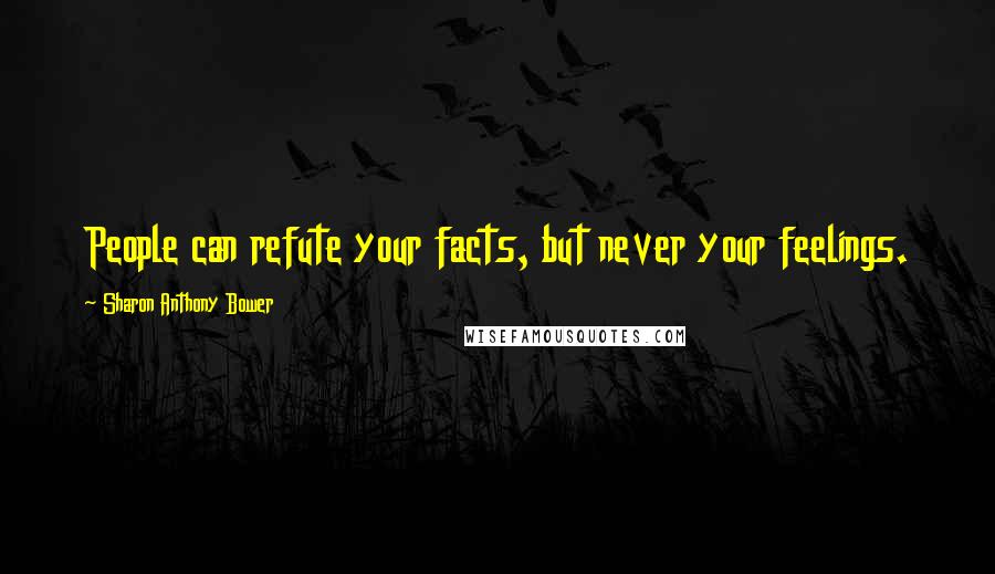 Sharon Anthony Bower quotes: People can refute your facts, but never your feelings.