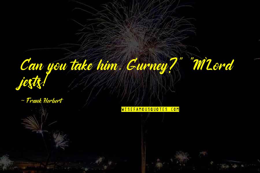 Sharon Anthony Bower Quotes By Frank Herbert: Can you take him, Gurney?" "M'Lord jests! Sharon Anthony Bower Quotes By Frank Herbert: Can you take him, Gurney?" "M'Lord jests!