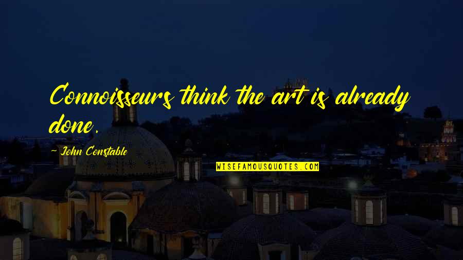 Sharon Anthony Bower Quotes By John Constable: Connoisseurs think the art is already done. Sharon Anthony Bower Quotes By John Constable: Connoisseurs think the art is already done.