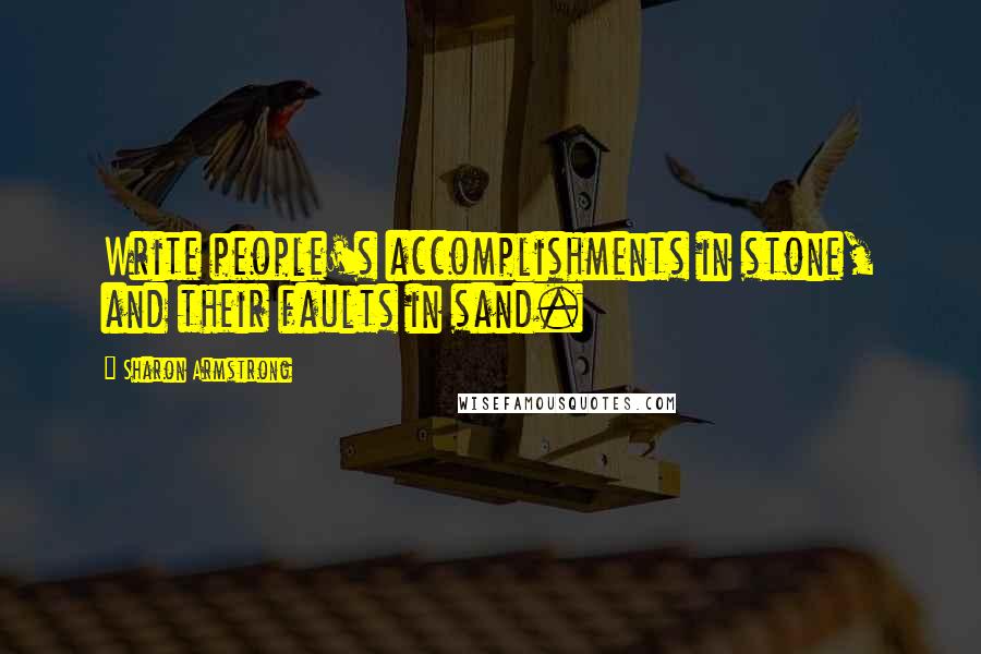 Sharon Armstrong quotes: Write people's accomplishments in stone, and their faults in sand.