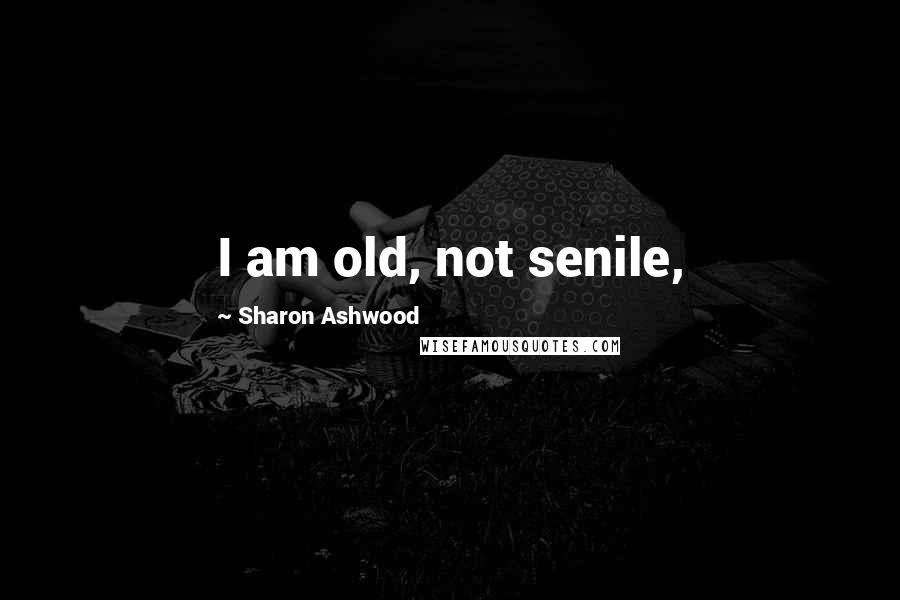 Sharon Ashwood quotes: I am old, not senile,