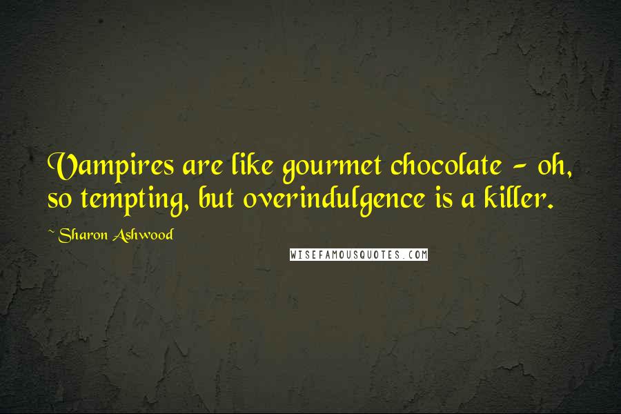 Sharon Ashwood quotes: Vampires are like gourmet chocolate - oh, so tempting, but overindulgence is a killer.