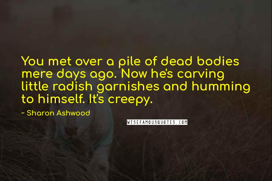 Sharon Ashwood quotes: You met over a pile of dead bodies mere days ago. Now he's carving little radish garnishes and humming to himself. It's creepy.