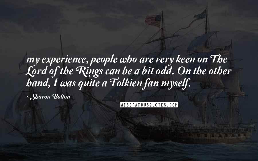 Sharon Bolton quotes: my experience, people who are very keen on The Lord of the Rings can be a bit odd. On the other hand, I was quite a Tolkien fan myself.