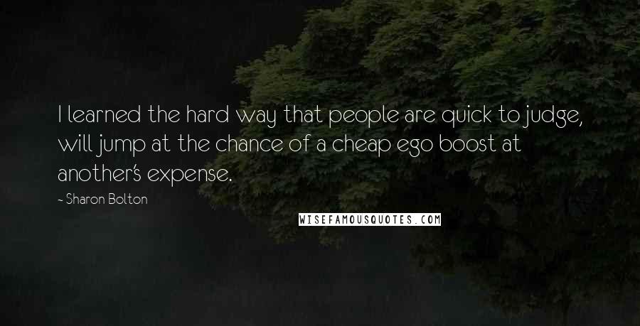 Sharon Bolton quotes: I learned the hard way that people are quick to judge, will jump at the chance of a cheap ego boost at another's expense.