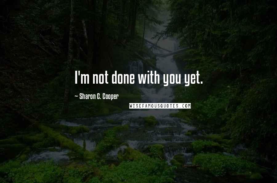 Sharon C. Cooper quotes: I'm not done with you yet.