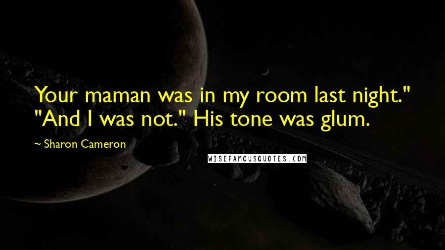 Sharon Cameron quotes: Your maman was in my room last night." "And I was not." His tone was glum.