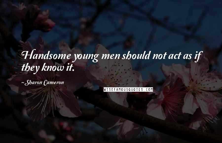 Sharon Cameron quotes: Handsome young men should not act as if they know it.
