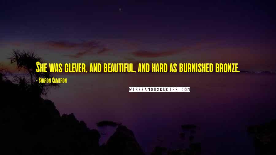 Sharon Cameron quotes: She was clever, and beautiful, and hard as burnished bronze.