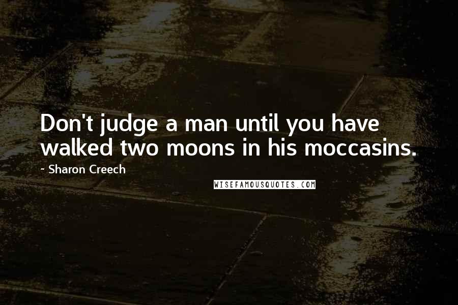 Sharon Creech quotes: Don't judge a man until you have walked two moons in his moccasins. Sharon Creech quotes: Don't judge a man until you have walked two moons in his moccasins.