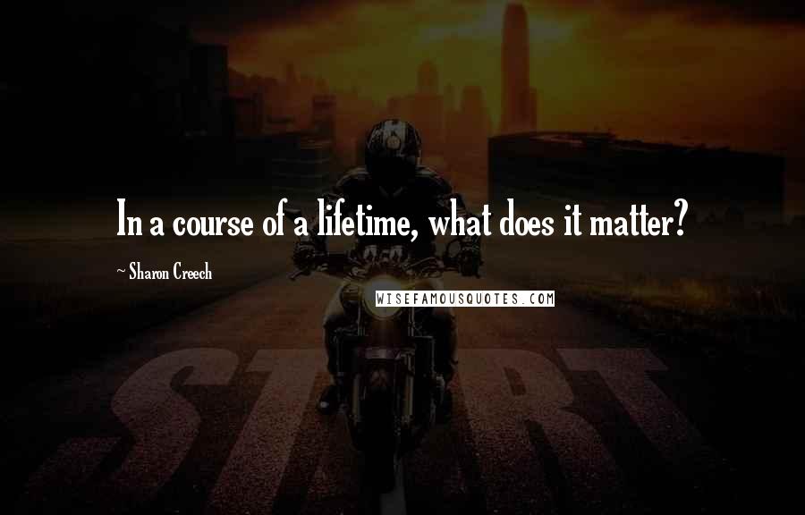 Sharon Creech quotes: In a course of a lifetime, what does it matter? Sharon Creech quotes: In a course of a lifetime, what does it matter?