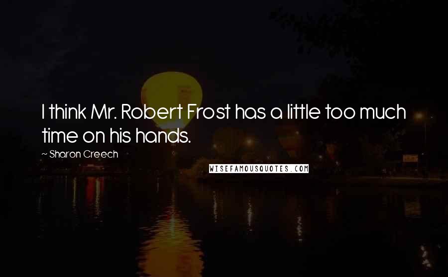 Sharon Creech quotes: I think Mr. Robert Frost has a little too much time on his hands. Sharon Creech quotes: I think Mr. Robert Frost has a little too much time on his hands.