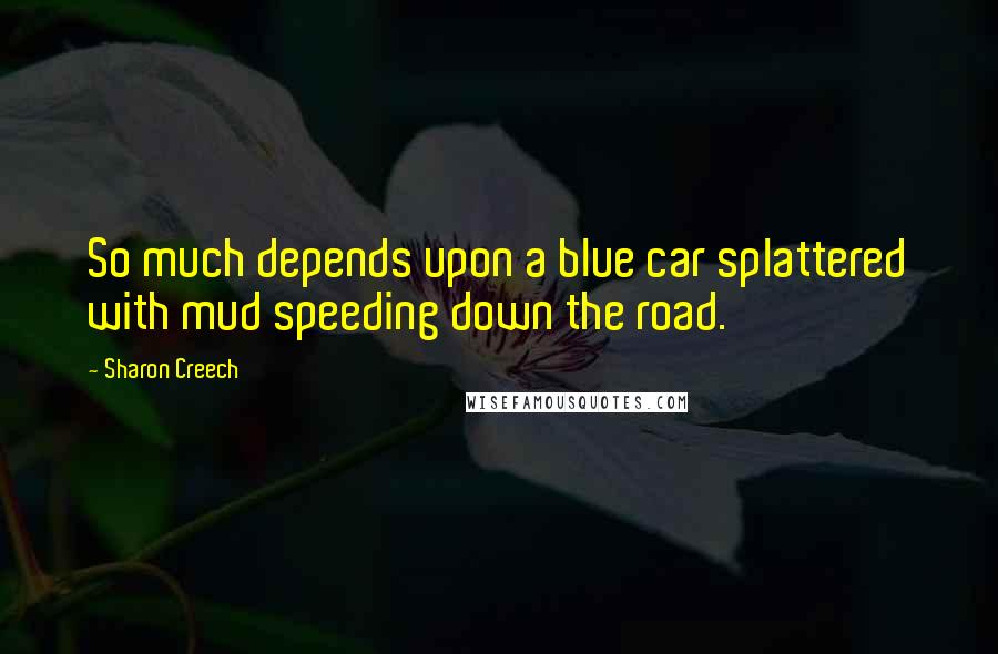 Sharon Creech quotes: So much depends upon a blue car splattered with mud speeding down the road.