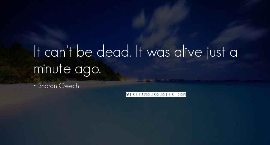 Sharon Creech quotes: It can't be dead. It was alive just a minute ago. Sharon Creech quotes: It can't be dead. It was alive just a minute ago.
