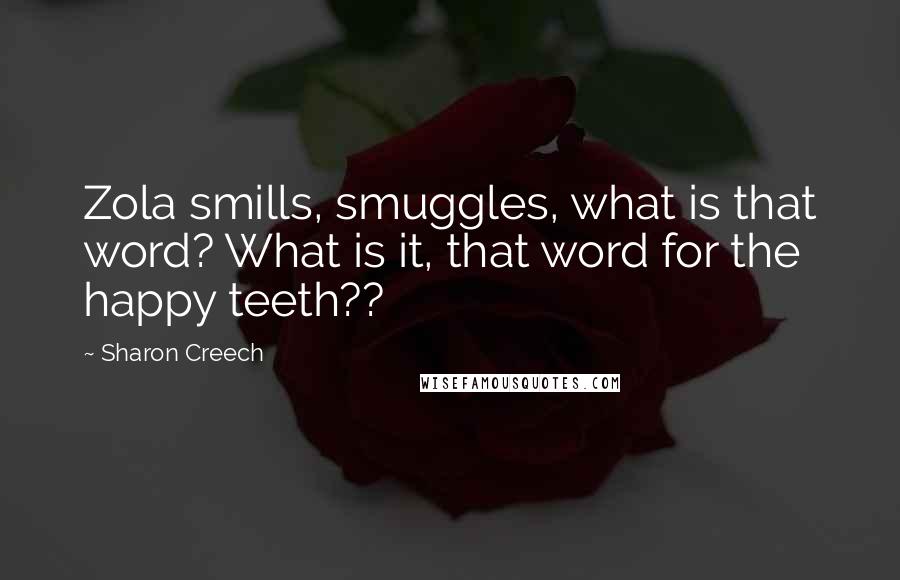 Sharon Creech quotes: Zola smills, smuggles, what is that word? What is it, that word for the happy teeth??