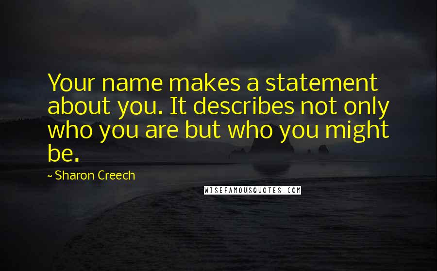 Sharon Creech quotes: Your name makes a statement about you. It describes not only who you are but who you might be.