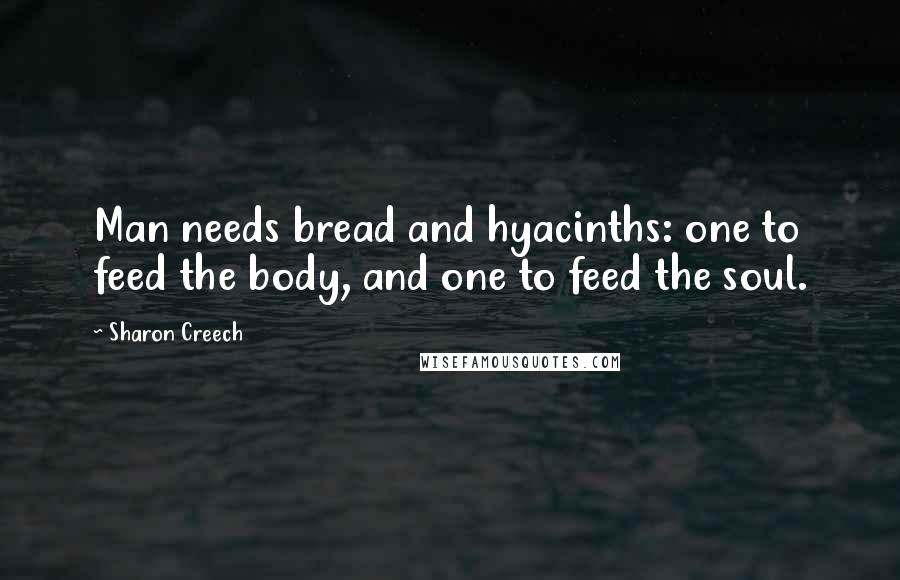 Sharon Creech quotes: Man needs bread and hyacinths: one to feed the body, and one to feed the soul.