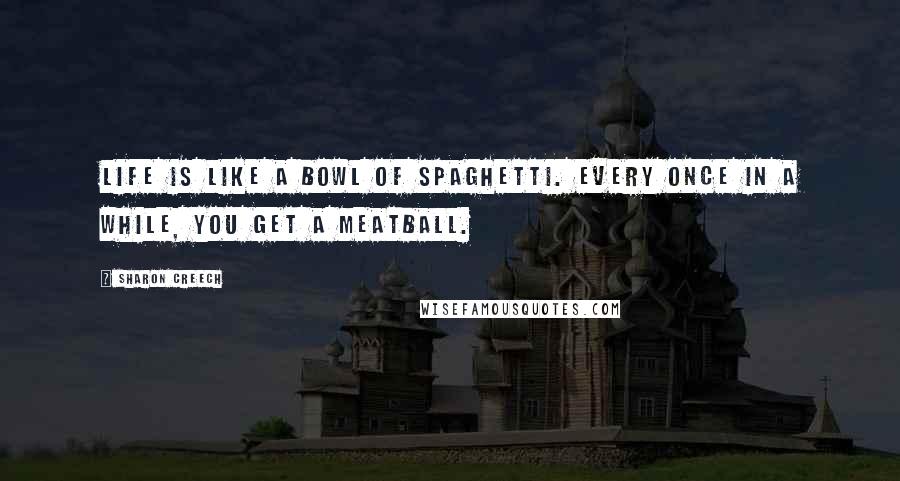 Sharon Creech quotes: Life is like a bowl of spaghetti. Every once in a while, you get a meatball.