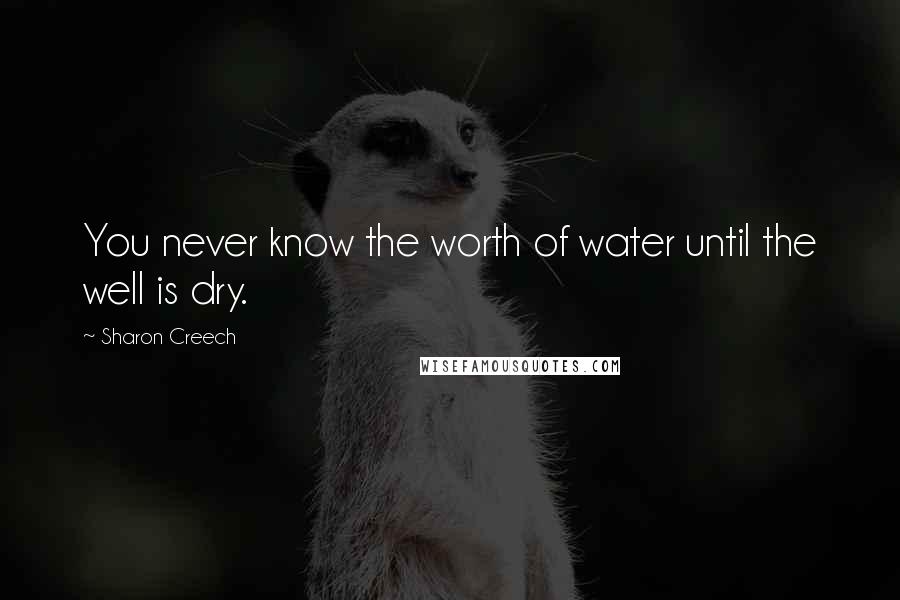 Sharon Creech quotes: You never know the worth of water until the well is dry. Sharon Creech quotes: You never know the worth of water until the well is dry.