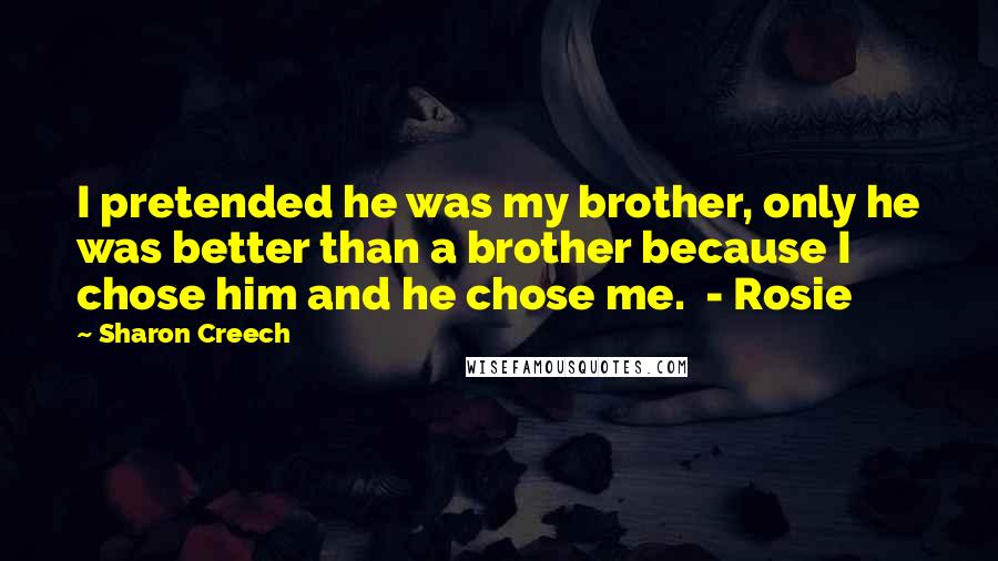 Sharon Creech quotes: I pretended he was my brother, only he was better than a brother because I chose him and he chose me. - Rosie