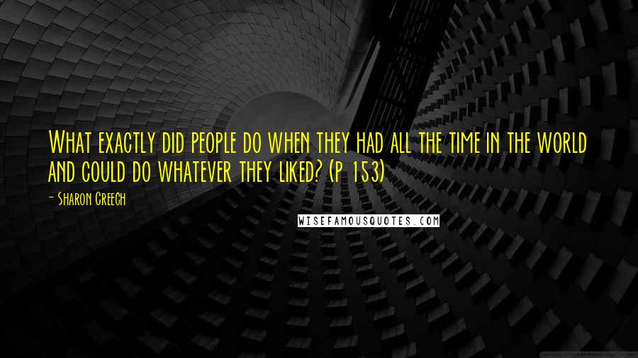 Sharon Creech quotes: What exactly did people do when they had all the time in the world and could do whatever they liked? (p 153)