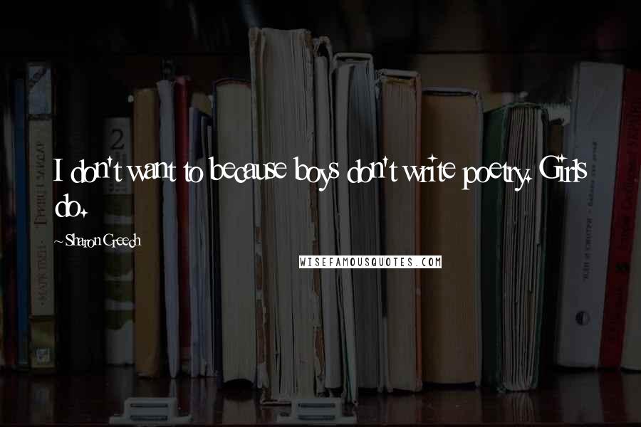 Sharon Creech quotes: I don't want to because boys don't write poetry. Girls do. Sharon Creech quotes: I don't want to because boys don't write poetry. Girls do.