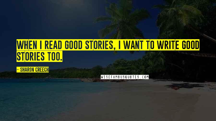 Sharon Creech quotes: When I read good stories, I want to write good stories too. Sharon Creech quotes: When I read good stories, I want to write good stories too.