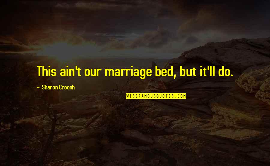 Sharon Creech Quotes By Sharon Creech: This ain't our marriage bed, but it'll do.