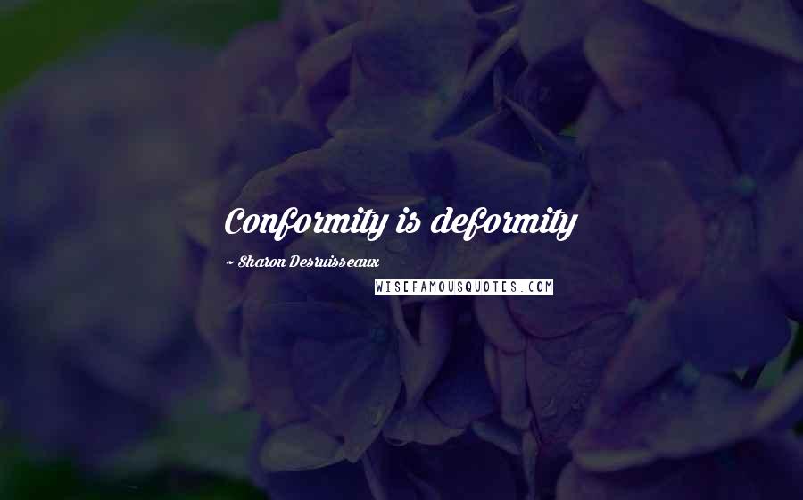 Sharon Desruisseaux quotes: Conformity is deformity