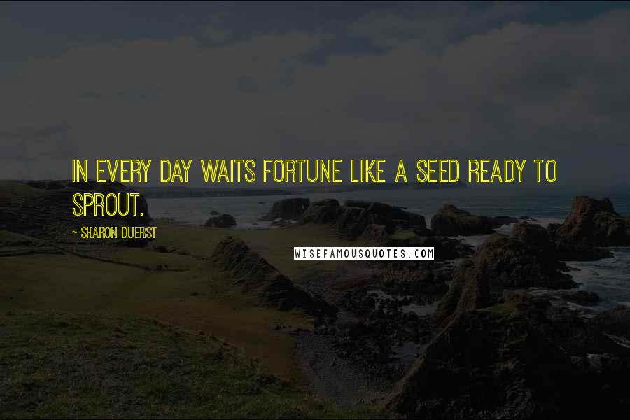 Sharon Duerst quotes: In every day waits fortune like a seed ready to sprout.