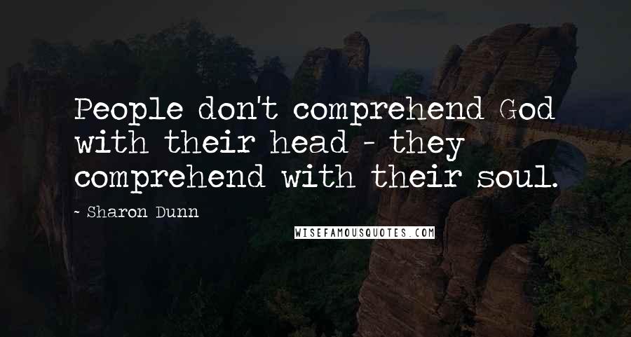 Sharon Dunn quotes: People don't comprehend God with their head - they comprehend with their soul.