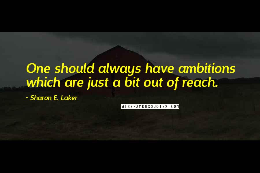 Sharon E. Laker quotes: One should always have ambitions which are just a bit out of reach.