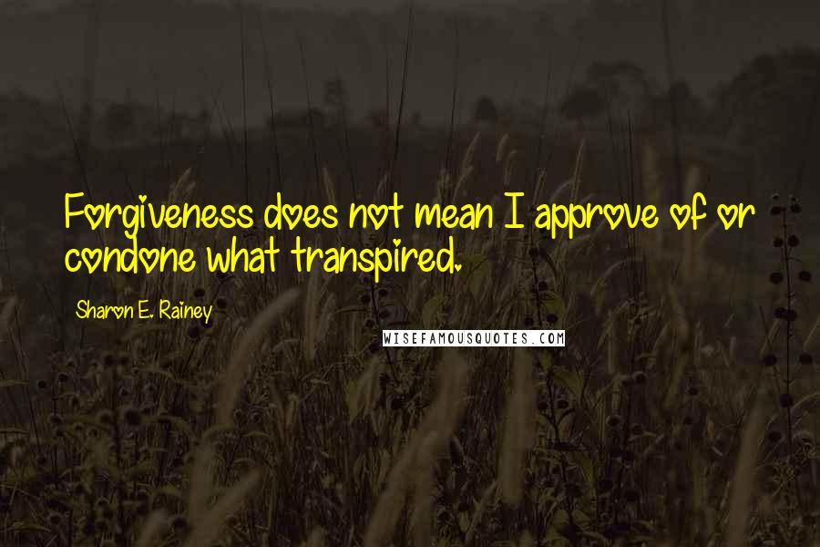 Sharon E. Rainey quotes: Forgiveness does not mean I approve of or condone what transpired.